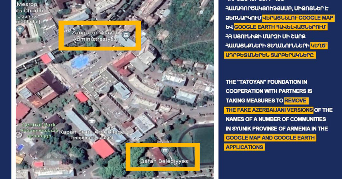 «Թաթոյան» հիմնադրամը միջոցներ է ձեռնարկում վերացնելու Google Map և Google Earth հավելվածներում ՀՀ Սյունիքի մարզի մի շարք համայնքների տեղանունների կեղծ` ադրբեջաներեն տարբերակները